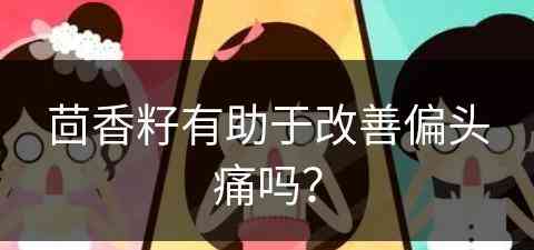 茴香籽有助于改善偏头痛吗？(茴香籽能治病吗)